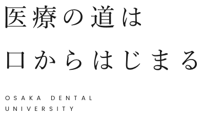 医療の道は口からはじまる OSAKA DENTAL UNIVERSITY